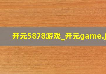 开元5878游戏_开元game
