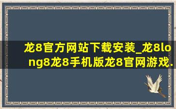 龙8官方网站下载安装_龙8long8龙8手机版龙8官网游戏