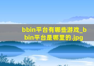 bbin平台有哪些游戏_bbin平台是哪里的