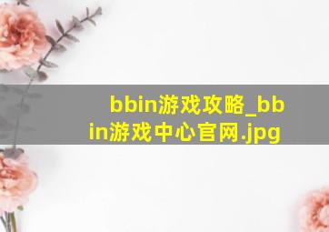 bbin游戏攻略_bbin游戏中心官网